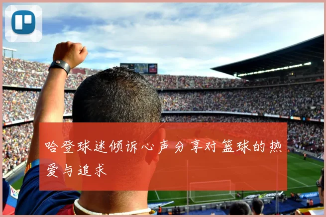 哈登球迷倾诉心声分享对篮球的热爱与追求