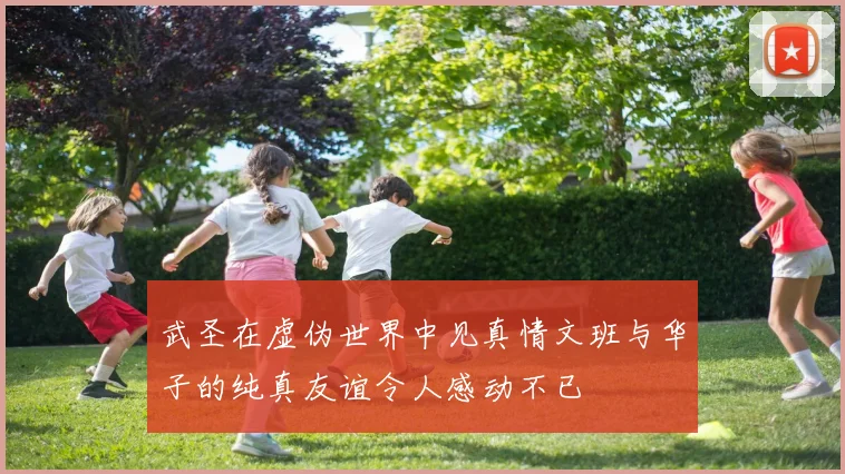 武圣在虚伪世界中见真情文班与华子的纯真友谊令人感动不已