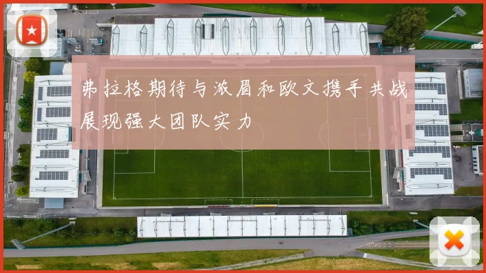 弗拉格期待与浓眉和欧文携手共战展现强大团队实力