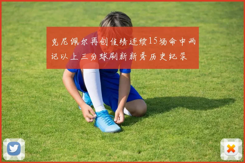 克尼佩尔再创佳绩连续15场命中两记以上三分球刷新新秀历史纪录