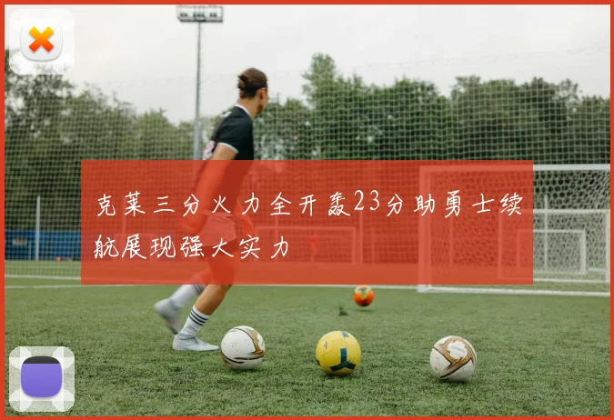 克莱三分火力全开轰23分助勇士续航展现强大实力