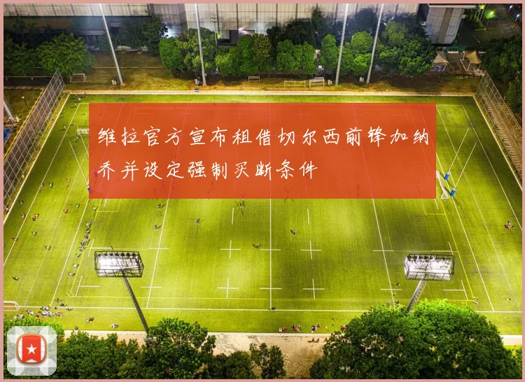 维拉官方宣布租借切尔西前锋加纳乔并设定强制买断条件
